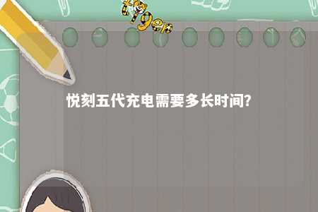 悦刻五代充电需要多长时间�？ 